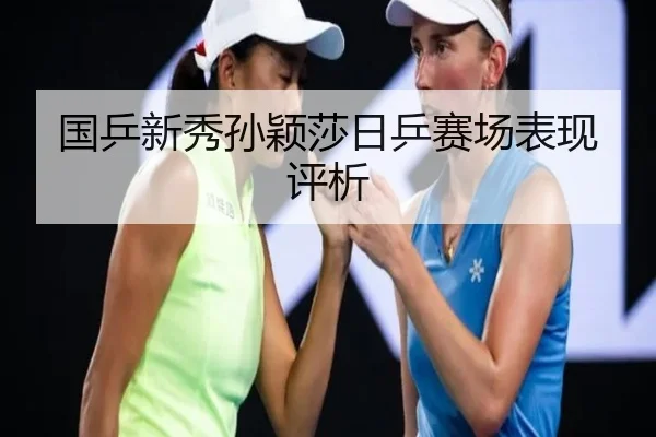 国乒新秀孙颖莎日乒赛场表现评析